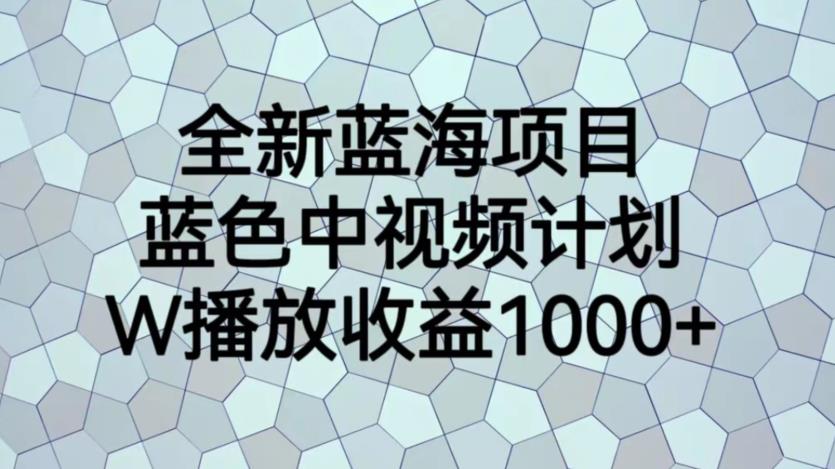 全新蓝海项目，蓝色中视频计划，1W播放量1000+【揭秘】-成可创学网