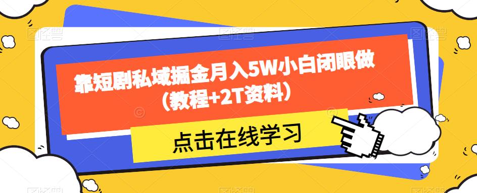 靠短剧私域掘金月入5W小白闭眼做（教程+2T资料）-成可创学网