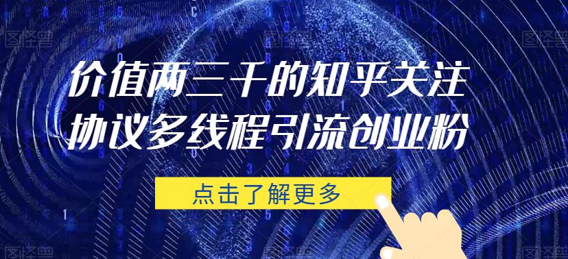 价值两三千的知乎关注协议 多线程引流创业粉-成可创学网