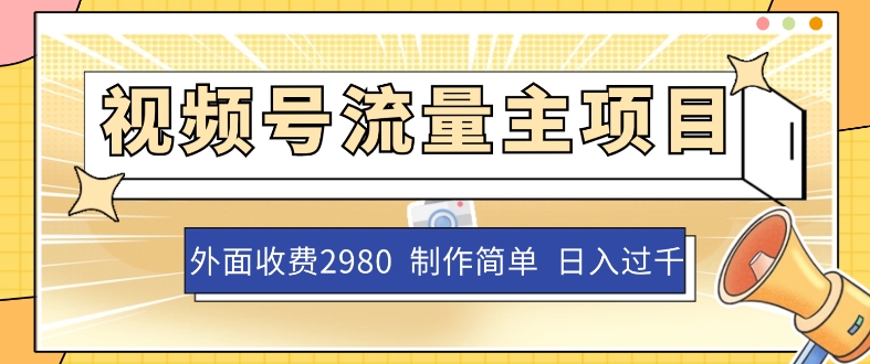 外面收费2980的视频号流量主项目，作品制作简单无脑，单账号日入过千-成可创学网