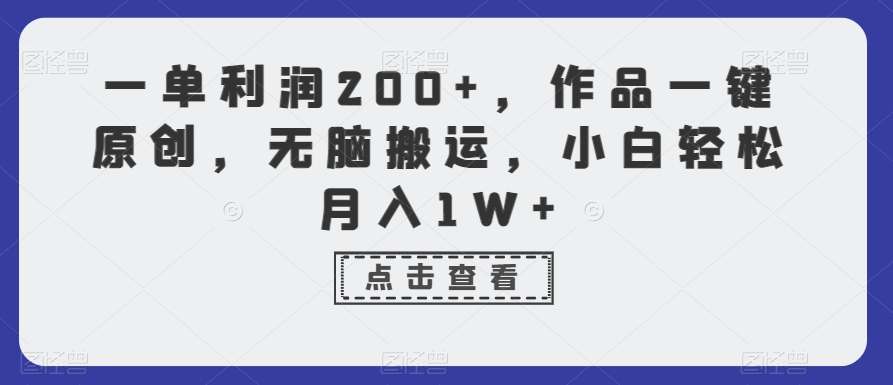 一单利润200+，作品一键原创，无脑搬运，小白轻松月入1W+【揭秘】-成可创学网