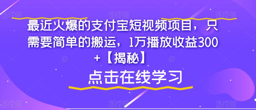 最近火爆的支付宝短视频项目，只需要简单的搬运，1万播放收益300+【揭秘】-成可创学网