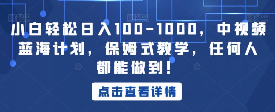 小白轻松日入100-1000，中视频蓝海计划，保姆式教学，任何人都能做到！【揭秘】-成可创学网