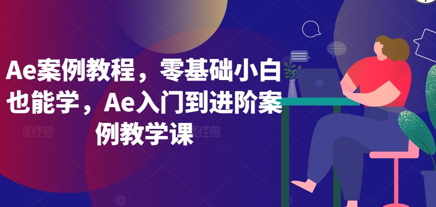 Ae案例教程，零基础小白也能学，Ae入门到进阶案例教学课-成可创学网