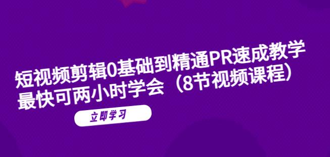 短视频剪辑0基础到精通PR速成教学：最快可两小时学会-成可创学网