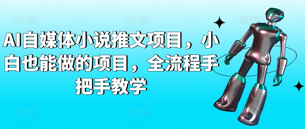 AI自媒体小说推文项目，小白也能做的项目，全流程手把手教学-成可创学网