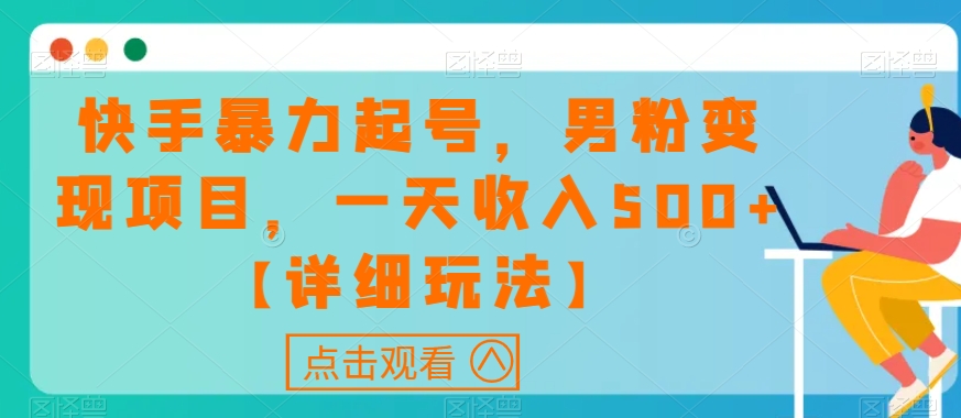 快手暴力起号，男粉变现项目，一天收入500+【详细玩法】【揭秘】-成可创学网