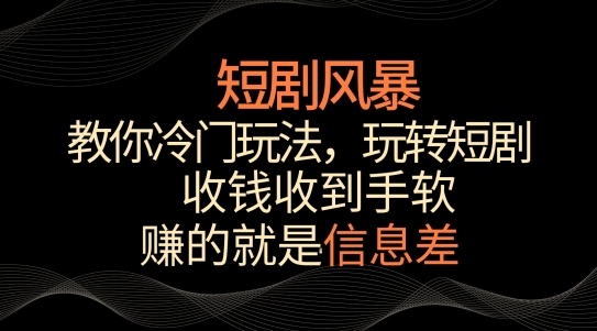 短剧风暴，教你冷门玩法，玩转短剧，收钱收到手软【揭秘】-成可创学网