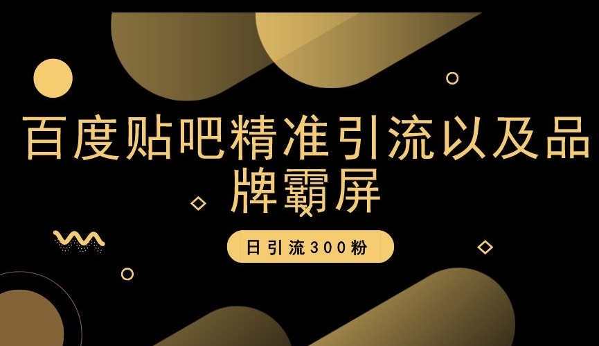 百度贴吧精准引流以及品牌霸屏，日引流300粉【揭秘】-成可创学网