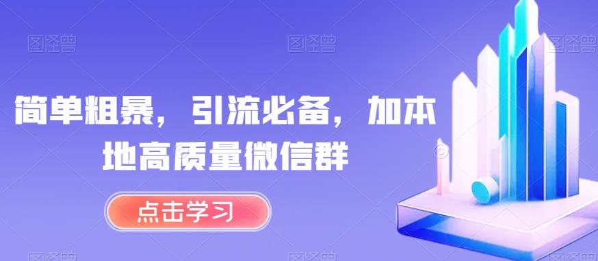 简单粗暴，引流必备，加本地高质量微信群【揭秘】-成可创学网