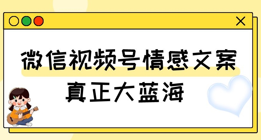 视频号情感文案，真正大蓝海，简单操作，新手小白轻松上手（教程+素材）【揭秘】-成可创学网