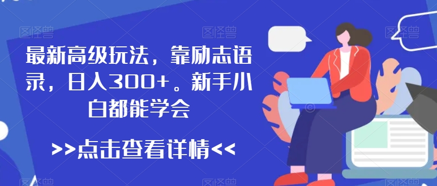 最新高级玩法，靠励志语录，日入300+，新手小白都能学会【揭秘】-成可创学网