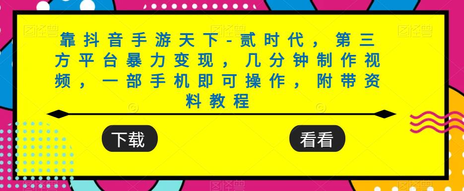 靠抖音手游天下-贰时代，第三方平台暴力变现，几分钟制作视频，一部手机即可操作，附带资料教程-成可创学网