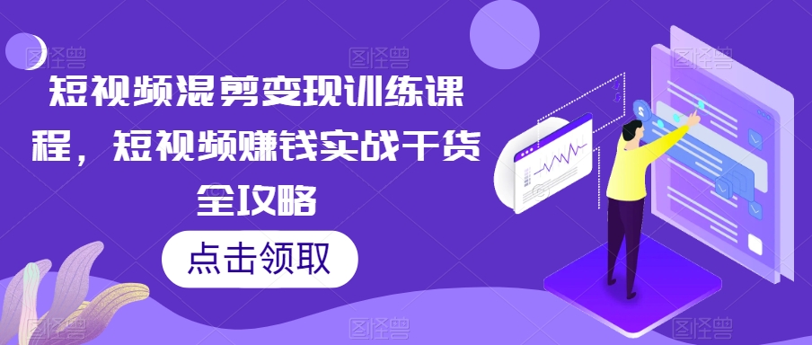 短视频混剪变现训练课程，短视频赚钱实战干货全攻略-成可创学网