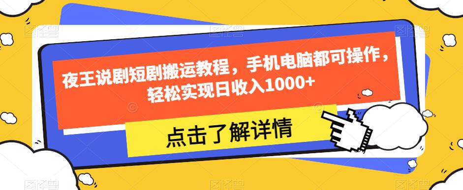 夜王说剧短剧搬运教程，手机电脑都可操作，轻松实现日收入1000+-成可创学网