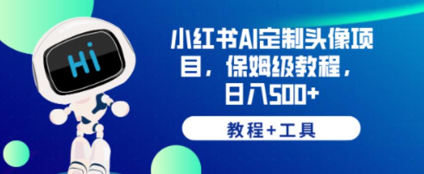 小红书AI定制头像项目，保姆级教程，日入500+【教程+工具】【揭秘】-成可创学网