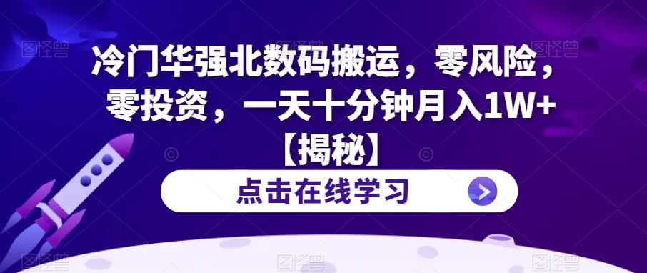 冷门华强北数码搬运，零风险，零投资，一天十分钟月入1W+【揭秘】-成可创学网