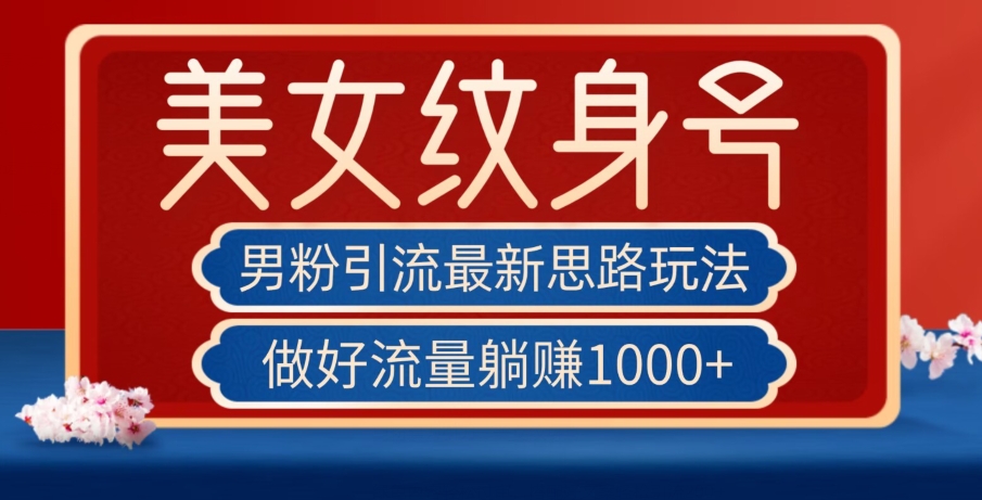 男粉引流最新思路玩法，美女纹身号，做好流量躺赚1000+【揭秘】-成可创学网