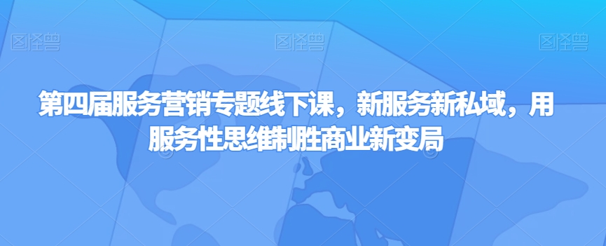 第四届服务营销专题线下课，新服务新私域，用服务性思维制胜商业新变局-成可创学网