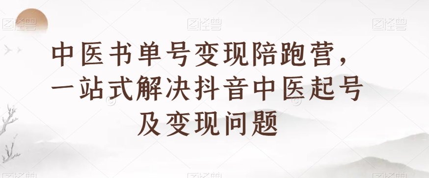 中医书单号变现陪跑营，一站式解决抖音中医起号及变现问题-成可创学网