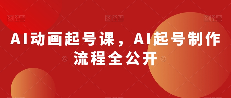 AI动画起号课，AI起号制作流程全公开-成可创学网