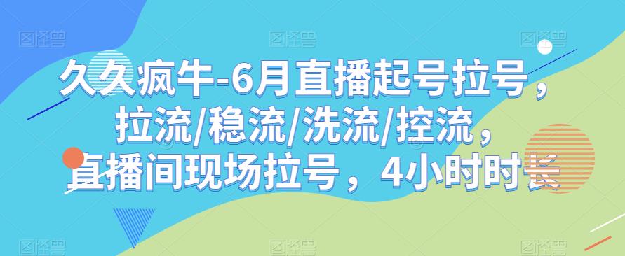 久久疯牛-6月直播起号拉号，拉流/稳流/洗流/控流，​直播间现场拉号，4小时时长-成可创学网