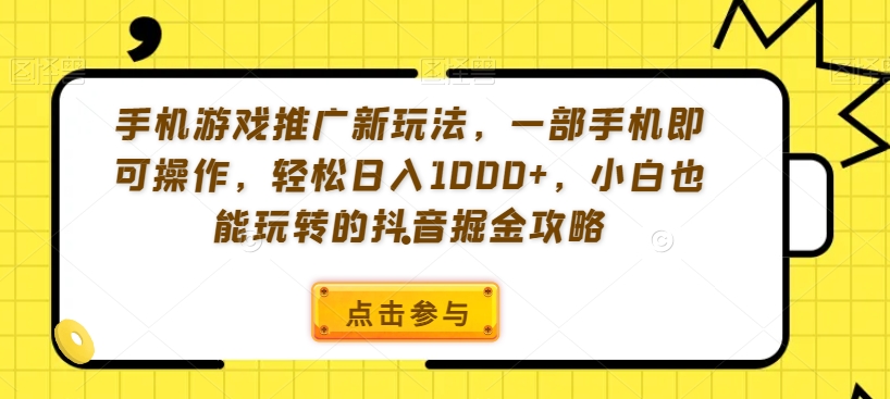 手机游戏推广新玩法，一部手机即可操作，轻松日入1000+，小白也能玩转的抖音掘金攻略【揭秘】-成可创学网