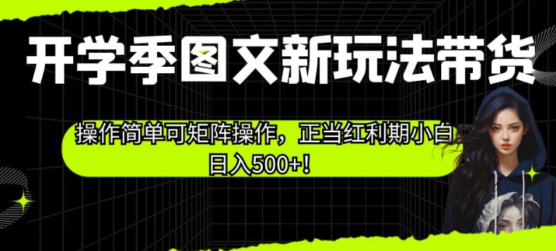 开学季图文新玩法带货，操作简单可矩阵操作，正当红利期小白日入500+！【揭秘】-成可创学网