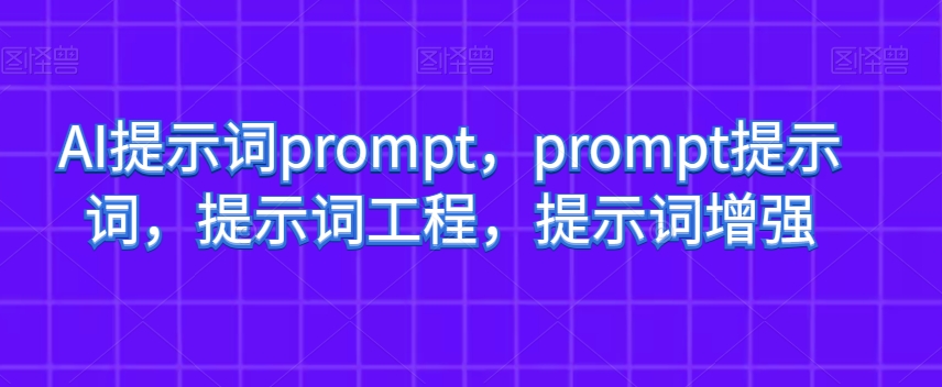 AI提示词prompt，prompt提示词，提示词工程，提示词增强-成可创学网