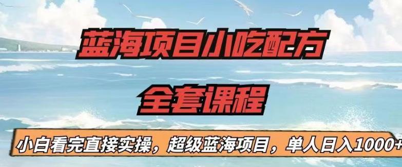 蓝海项目小吃配方全套课程，小白看完直接实操，单人日入1000+【揭秘】-成可创学网