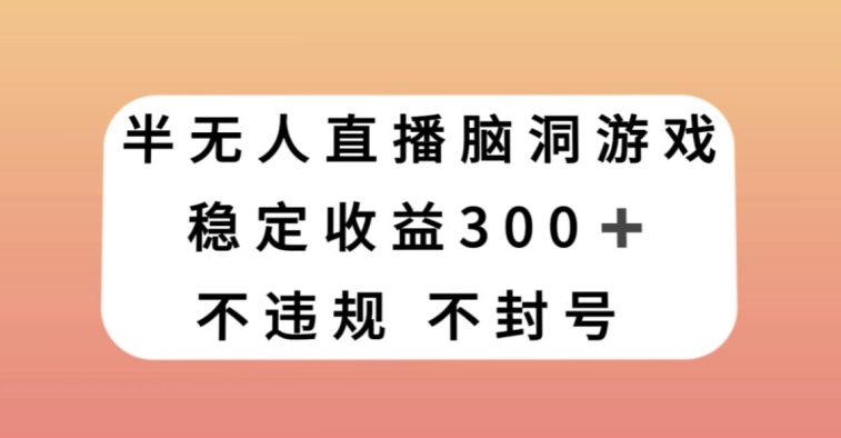 半无人直播脑洞小游戏，每天收入300+，保姆式教学小白轻松上手【揭秘】-成可创学网