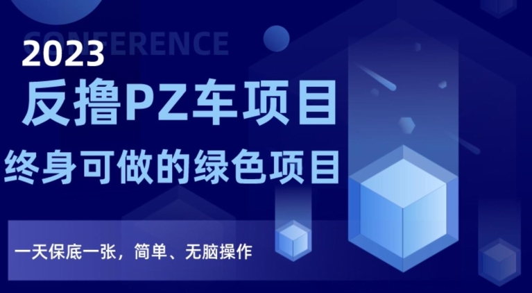 2023反撸PZ车项目，终身可做的绿色项目，一天保底一张，简单、无脑操作【仅揭秘】-成可创学网