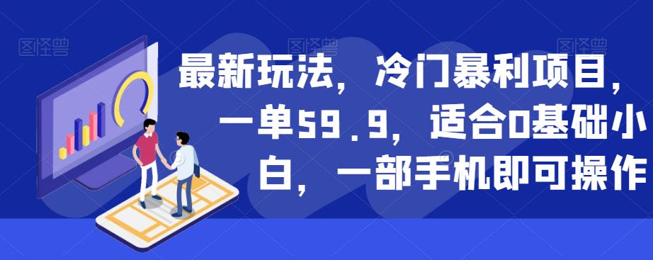 最新玩法，冷门暴利项目，一单59.9，适合0基础小白，一部手机即可操作【揭秘】-成可创学网