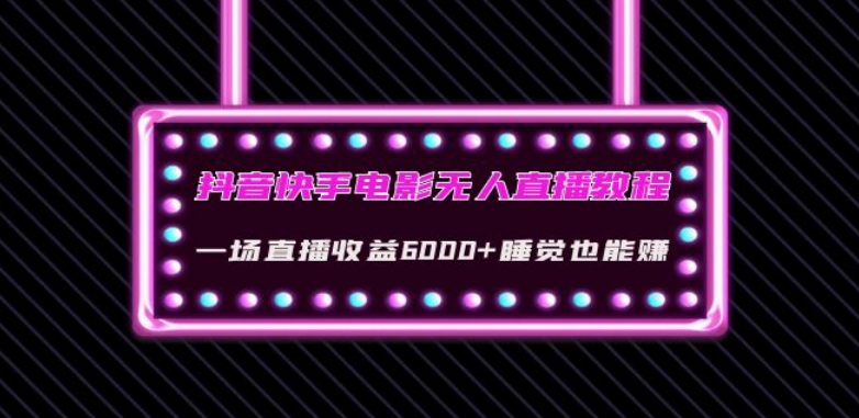 抖音快手电影无人直播教程：一场直播收益6000+睡觉也能赚(教程+软件)【揭秘】-成可创学网