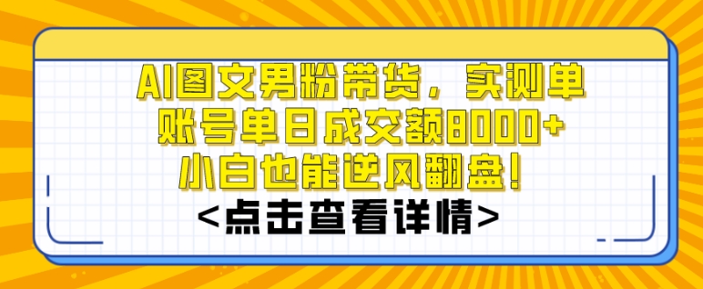 AI图文男粉带货，实测单账号单天成交额8000+，最关键是操作简单，小白看了也能上手【揭秘】-成可创学网