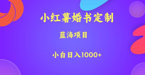 小红薯婚书定制，蓝海项目，小白日入1000+【揭秘】-成可创学网