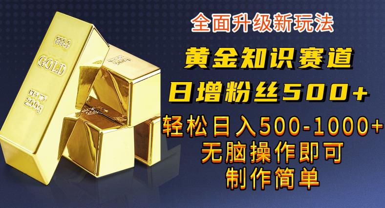 黄金知识赛道，一条作品涨粉500+，私域高利润单品转化，一部手机轻松实现日入500【揭秘】