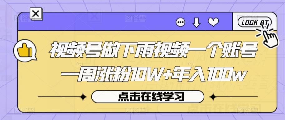 视频号做下雨视频一个账号一周涨粉10W+年入100w【揭秘】-成可创学网