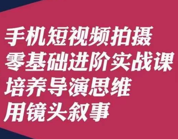 手机短视频拍摄零基础进阶实战课，培养导演思维用镜头叙事唐先生-成可创学网