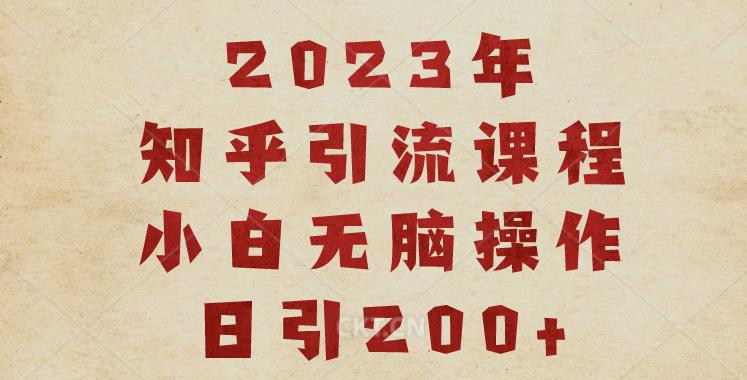 2023知乎引流课程，小白无脑操作日引200+【揭秘】-成可创学网