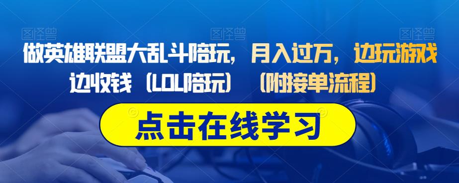 做英雄联盟大乱斗陪玩，月入过万，边玩游戏边收钱（LOL陪玩）（附接单流程）-成可创学网