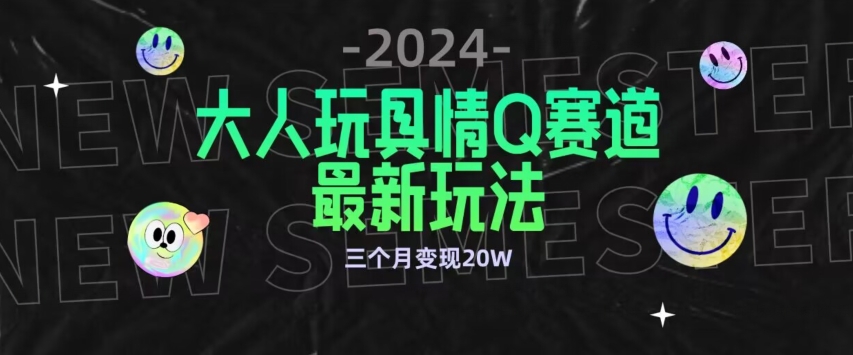 全新大人玩具情Q赛道合规新玩法，公转私域不封号流量多渠道变现，三个月变现20W【揭秘】-成可创学网