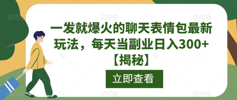 一发就爆火的聊天表情包最新玩法，每天当副业日入300+【揭秘】-成可创学网