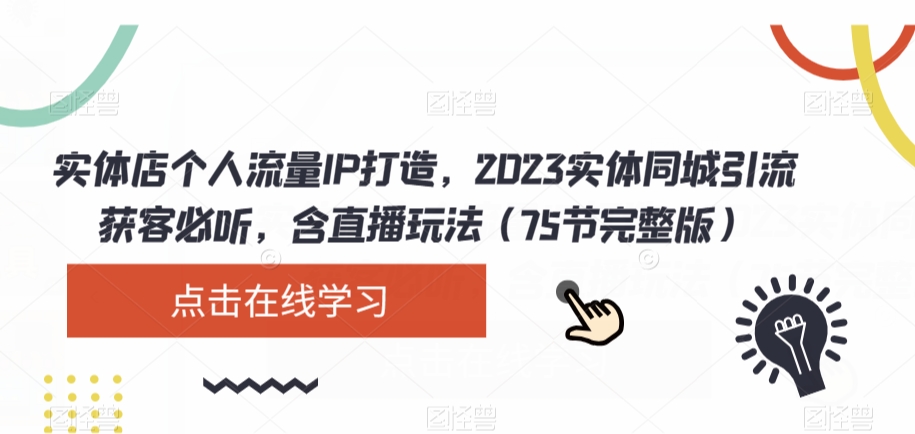 实体店个人流量IP打造，2023实体同城引流获客必听，含直播玩法（75节完整版）-成可创学网