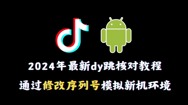 2024年最新抖音跳核对教程，通过修改序列号模拟新机环境【揭秘】-成可创学网