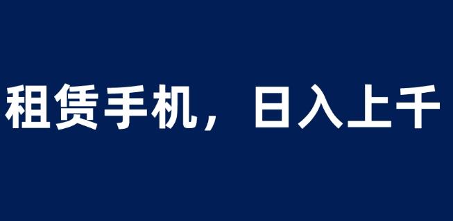 租赁手机蓝海项目，轻松到日入上千，小白0成本直接上手【揭秘】-成可创学网