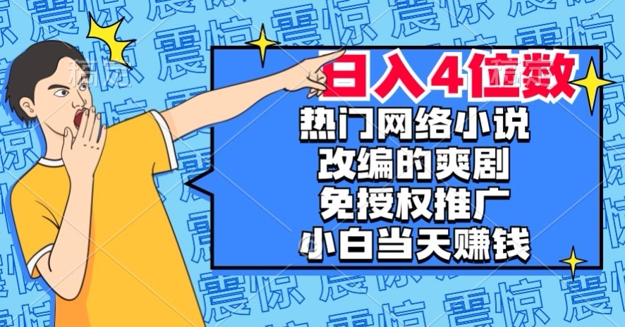 热门网络小说改编的爽剧，免授权推广，新人当天就能赚钱，日入4位数【揭秘】-成可创学网