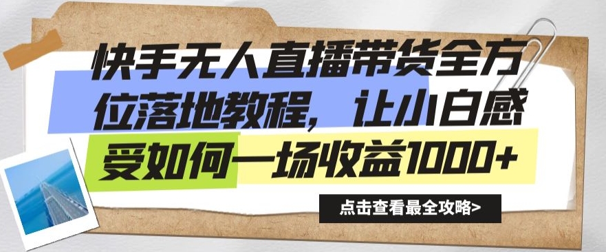 快手无人直播带货全方位落地教程，让小白感受如何一场收益1000+【揭秘】-成可创学网