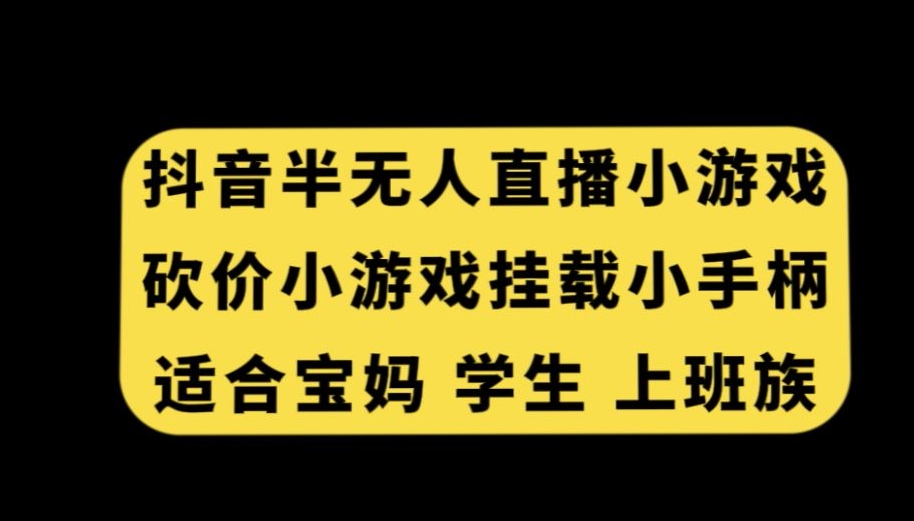 抖音半无人直播砍价小游戏，挂载游戏小手柄，适合宝妈学生上班族【揭秘】-成可创学网