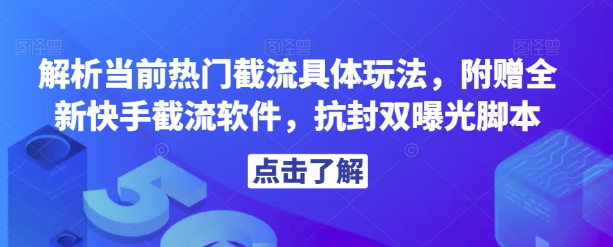 解析当前热门截流具体玩法，附赠全新快手截流软件，抗封双曝光脚本【揭秘】-成可创学网